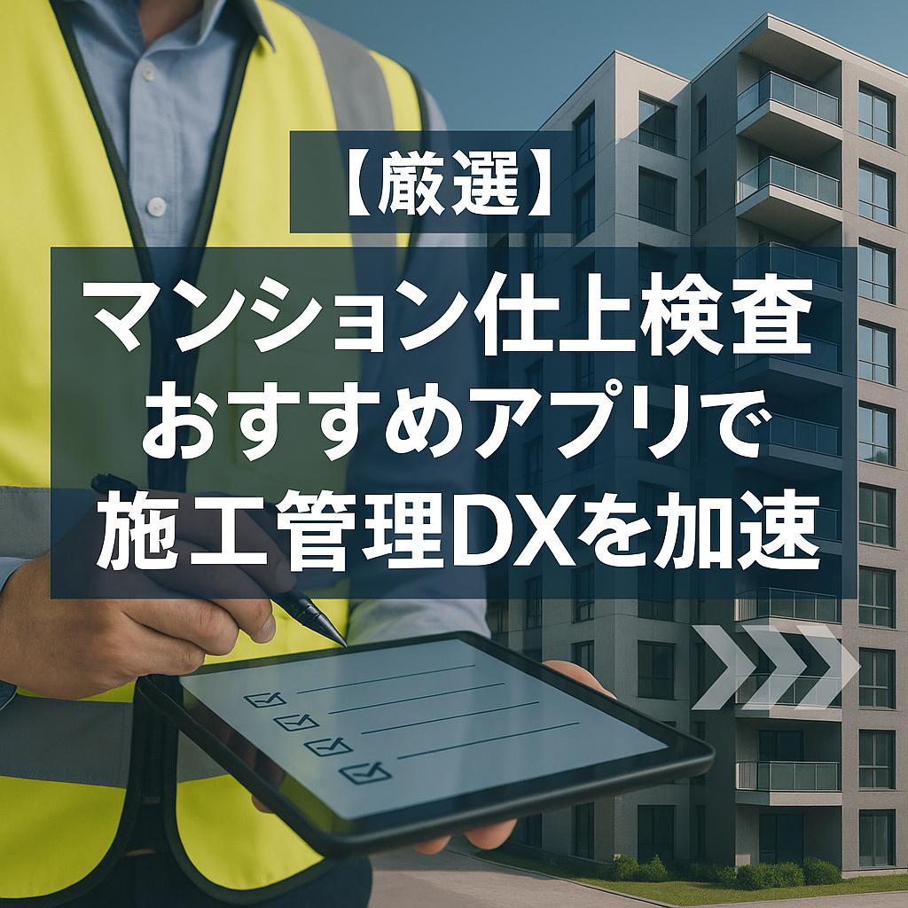 【厳選】マンション仕上検査おすすめアプリで施工管理DXを加速